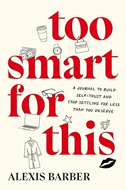 TOO SMART FOR THIS: A JOURNAL TO BUILD SELF-TRUST AND STOP SETTLING FOR LESS THAN YOU DESERVE