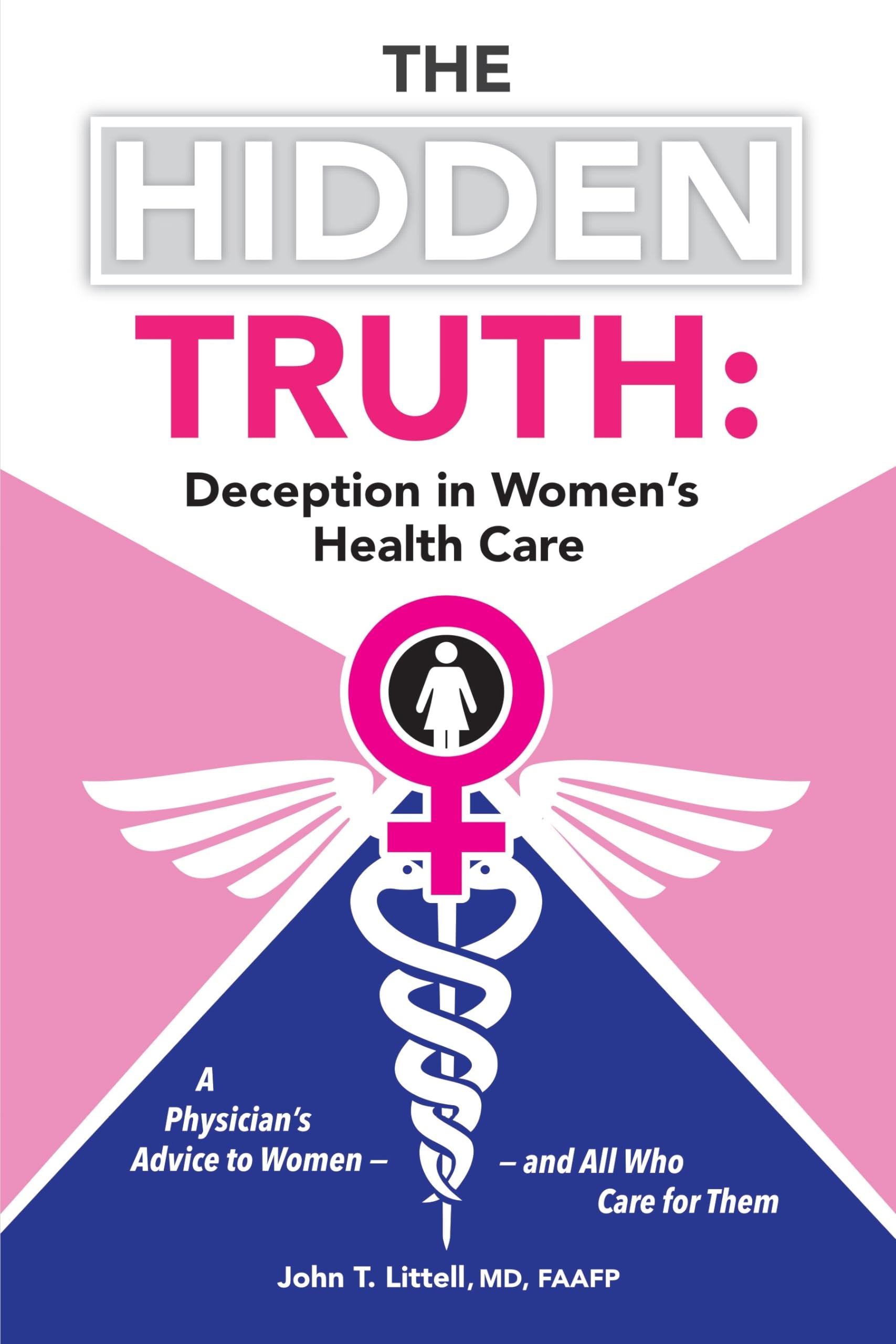 The Hidden Truth: Deception in Women’s Health Care: A Physician’s Advice to Women—and All Who Care for Them