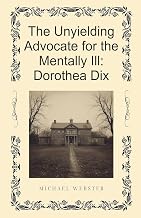 The Unyielding Advocate for the Mentally Ill: Dorothea Dix