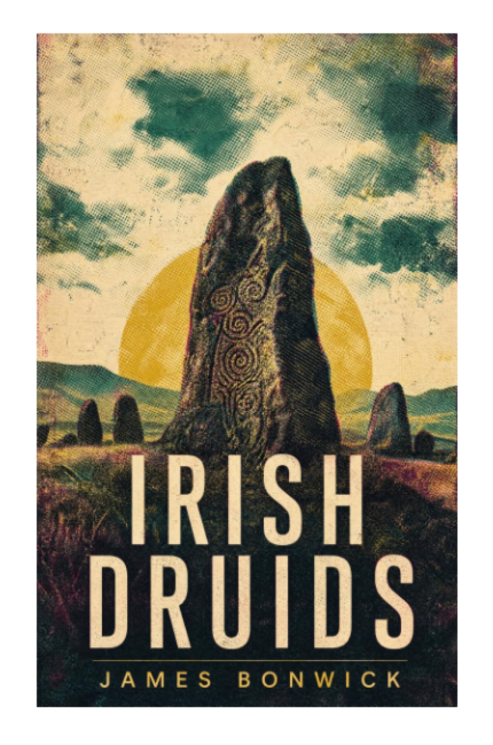 Irish Druids: Ancient Celtic Religion, Druidic Rites, Folklore, and Pagan Traditions in Pre-Christian Ireland