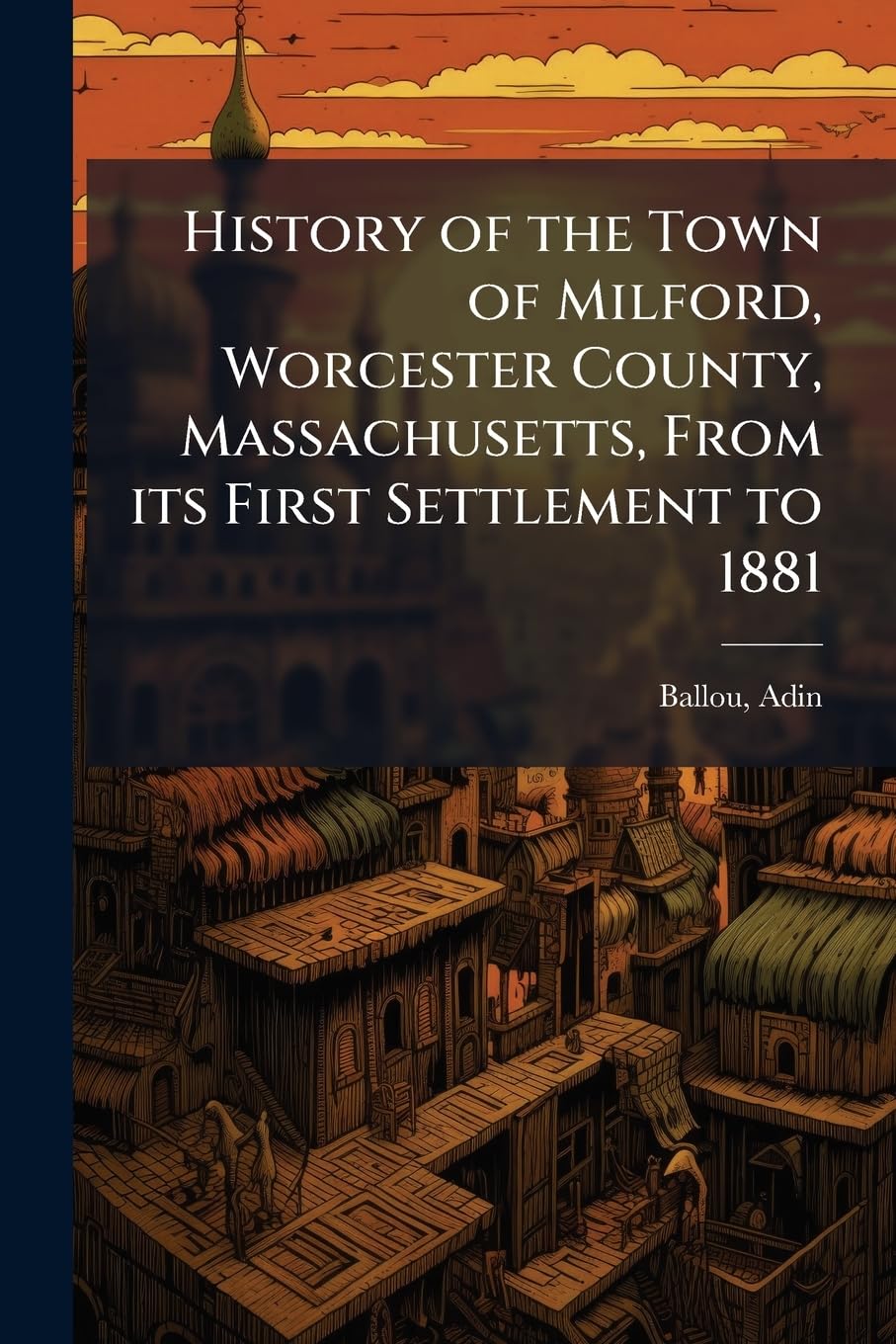 History of the Town of Milford, Worcester County, Massachusetts, From its First Settlement to 1881