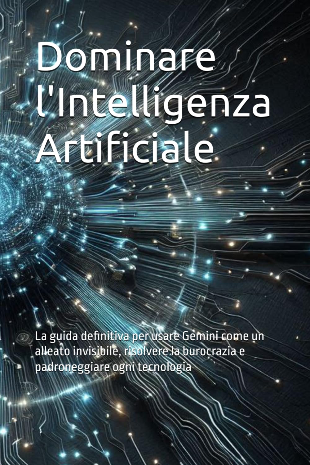 Dominare l'Intelligenza Artificiale: La guida definitiva per usare Gemini come un alleato invisibile, risolvere la burocrazia e padroneggiare ogni tecnologia