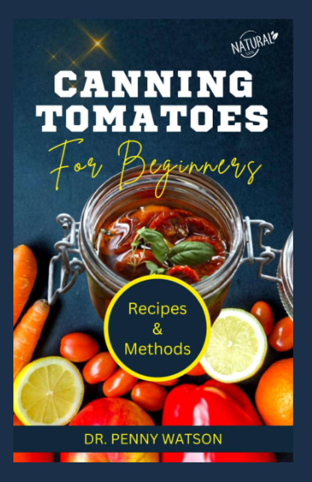 CANNING TOMATOES FOR BEGINNERS: Easy DIY Homemade Recipes to Preserve Tomatoes, Soups, Vegetable and More