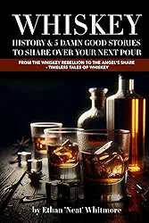 Whiskey, History & 5 Damn Good Stories To Share Over Your Next Pour: From the Whiskey Rebellion to the Angel's Share - timeless tales of whiskey