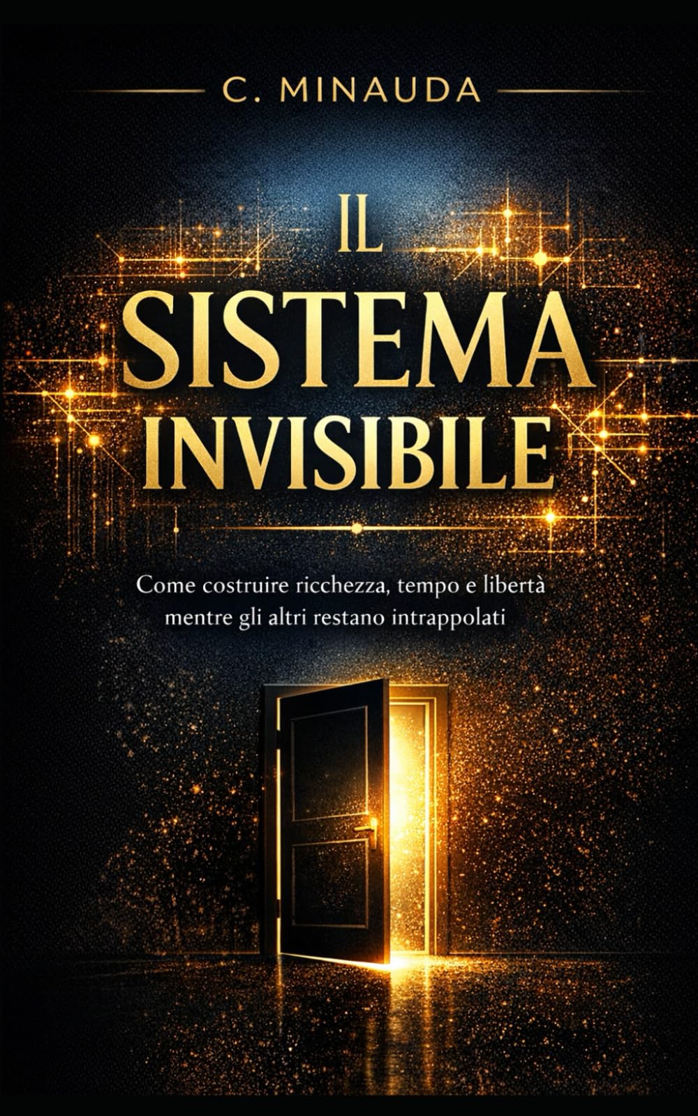 Il Sistema Invisibile: Come costruire ricchezza,tempo e libertà mente gli altri restano intrappolati
