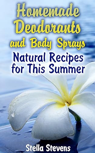Homemade Deodorants and Body Sprays: Natural Recipes for This Summer: (Homemade Cosmetics, Homemade Self-Care)