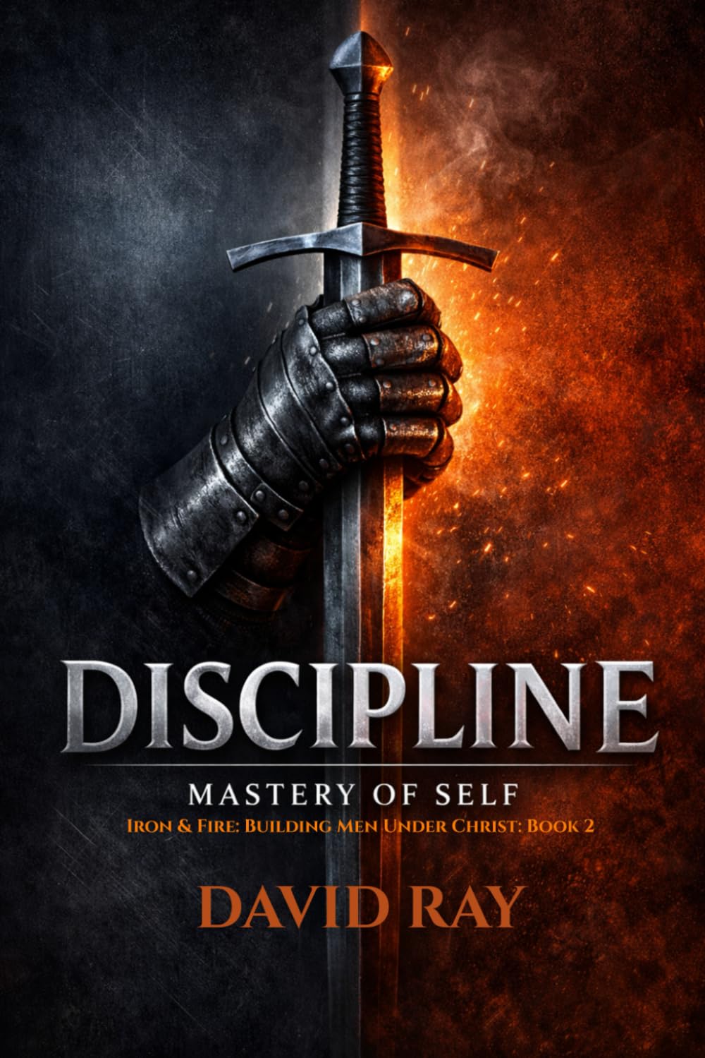 DISCIPLINE: Mastery of Self (Iron & Fire: Building Men Under Christ)