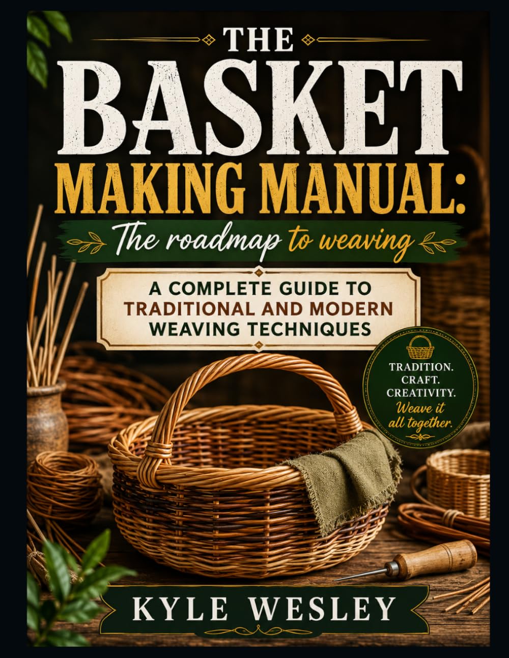 THE BASKET MAKING MANUAL: THE ROADMAP TO WEAVING: A Complete Guide to Traditional and Modern Weaving Techniques
