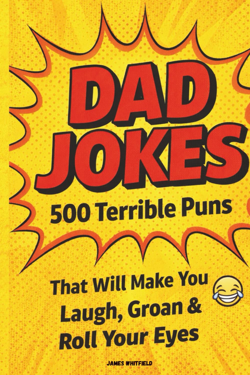 Dad Jokes: 500 Terrible Puns That Will Make You Laugh, Groan & Roll Your Eyes: The Ultimate Collection of Hilariously Bad Jokes Every Dad Needs