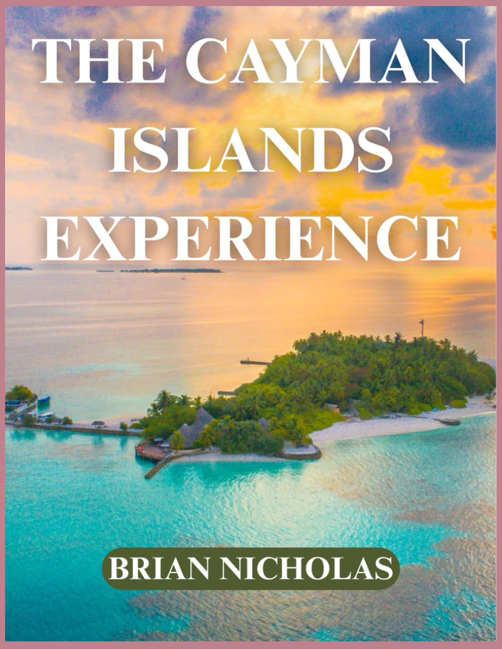 THE CAYMAN ISLANDS EXPERIENCE: Traveler’s Guide To The Caribbean Jewel
