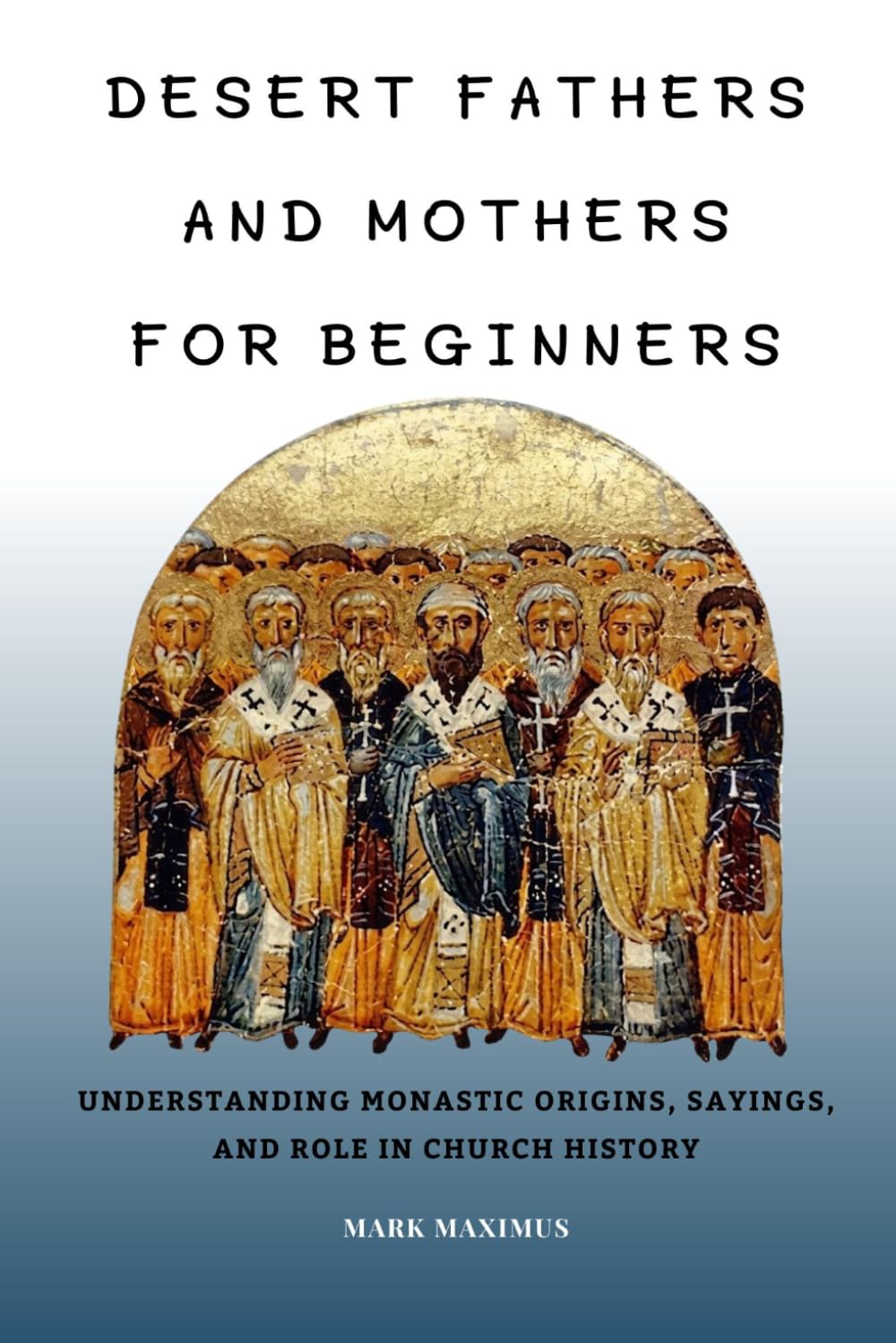 Desert Fathers and Mothers for Beginners: Understanding Monastic Origins, Sayings, and Role in Church History
