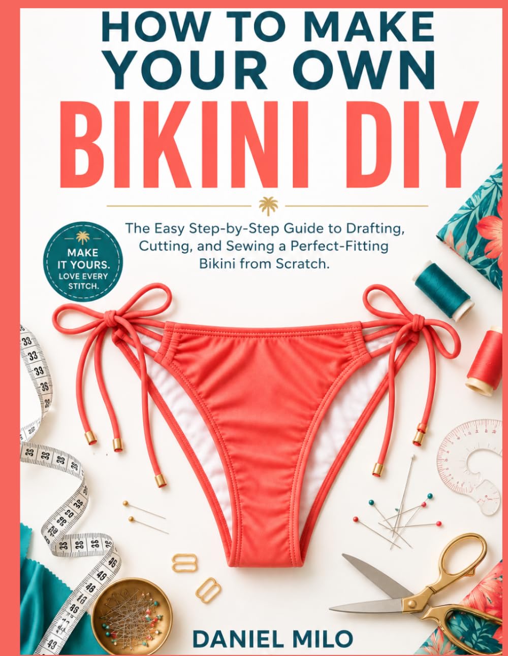 HOW TO MAKE YOUR OWN BIKINI DIY: The Easy Step-by-Step Guide to Drafting, Cutting, and Sewing a Perfect-Fitting Bikini from Scratch — No Experience Required: 4 (Sew Your Own Wardrobe)