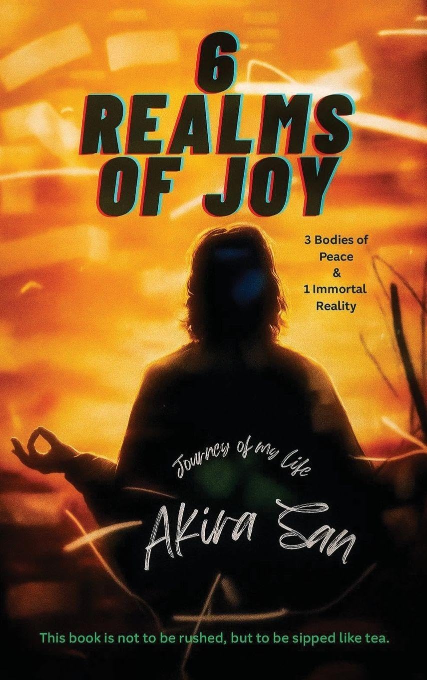 6 Realms of Joy - 3 Bodies of Peace & 1 Immortal Reality: Journey of my life