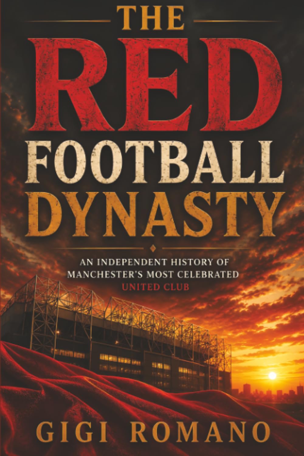 The Red Football Dynasty: An Independent History of Manchester’s Most Celebrated United Club