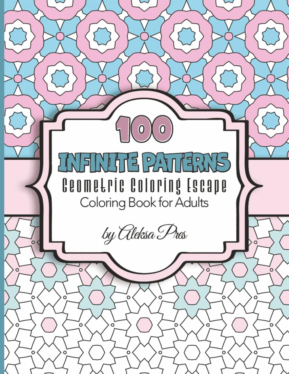 100 Infinite Patterns | Geometric Coloring Escape | Coloring Book for Adults: 100 Patterns | 208 Pages | 8.5 x 11 in