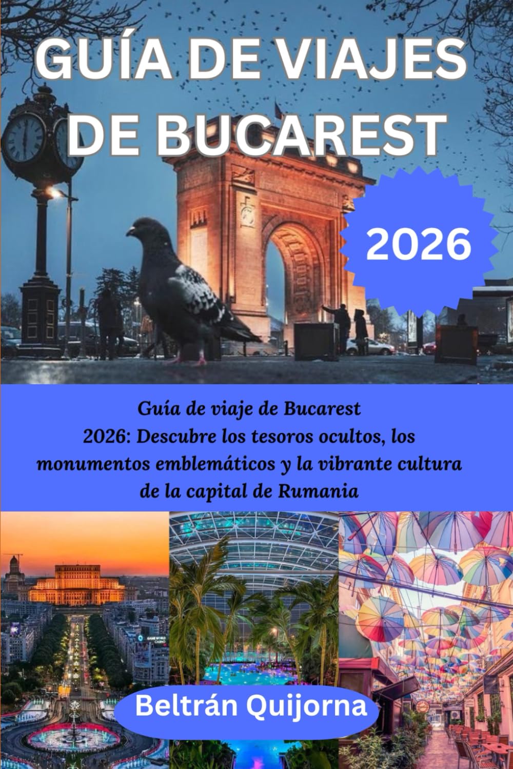 GUÍA DE VIAJES DE BUCAREST 2026: Guía de viaje de Bucarest 2026: Descubre los tesoros ocultos, los monumentos emblemáticos y la vibrante cultura de la capital de Rumania