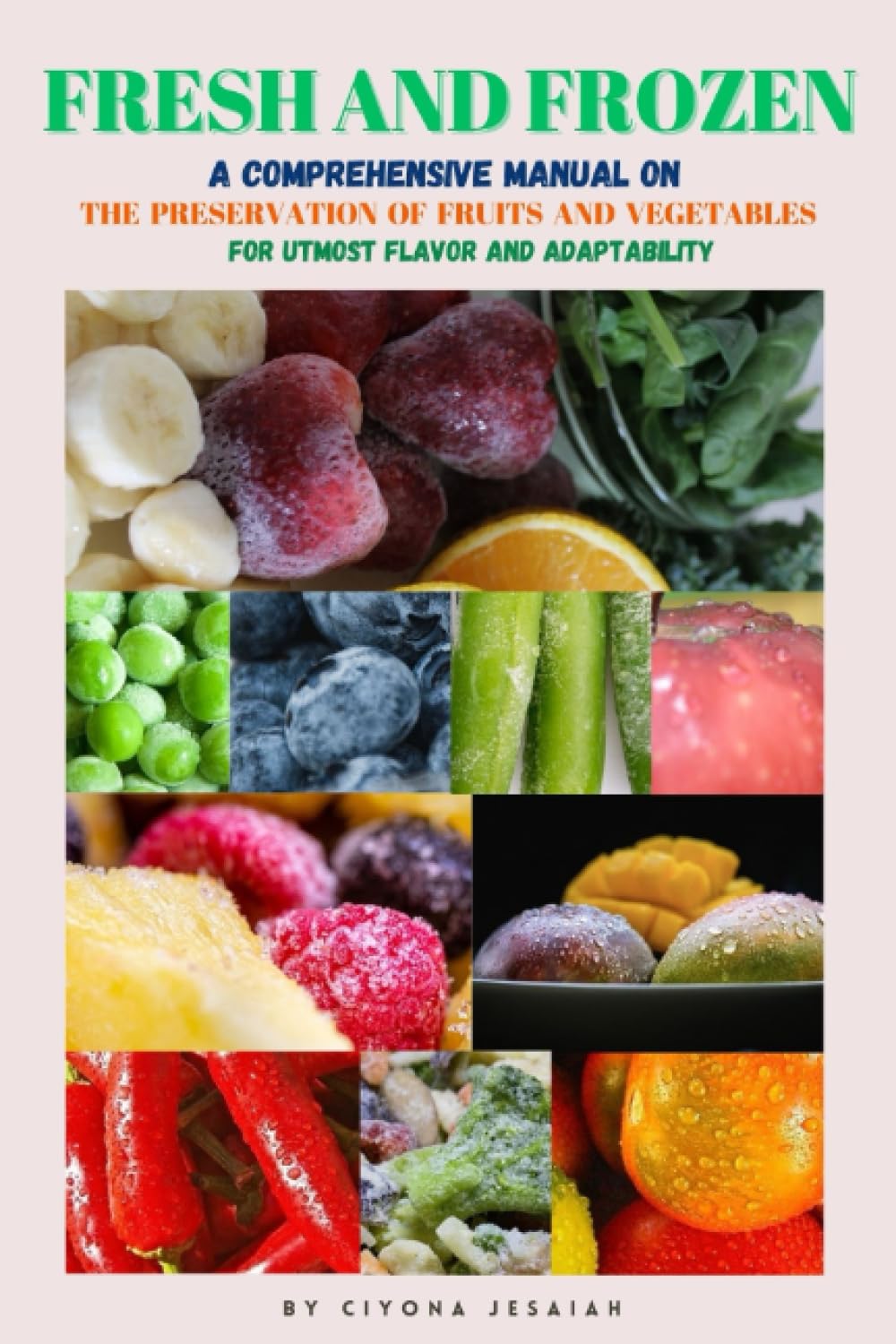 Frozen and Fresh: A Comprehensive manual on the preservation of fruits and vegetables for utmost flavor and adaptability