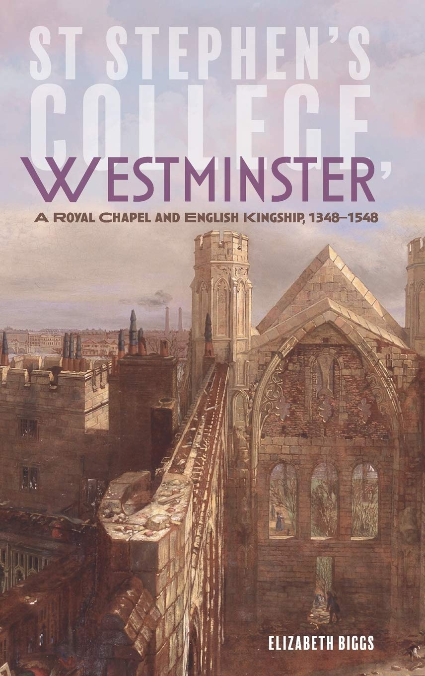St Stephen`s College, Westminster – A Royal Chapel and English Kingship, 1348–1548: 50 (Studies in the History of Medieval Religion)