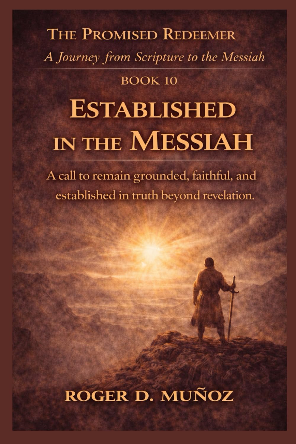 ESTABLISHED IN THE MESSIAH: call to remain grounded, faithful, and established in truth beyond revelation: 10 (THE PROMISED REDEEMER. A Journey from Scripture to the Messiah)