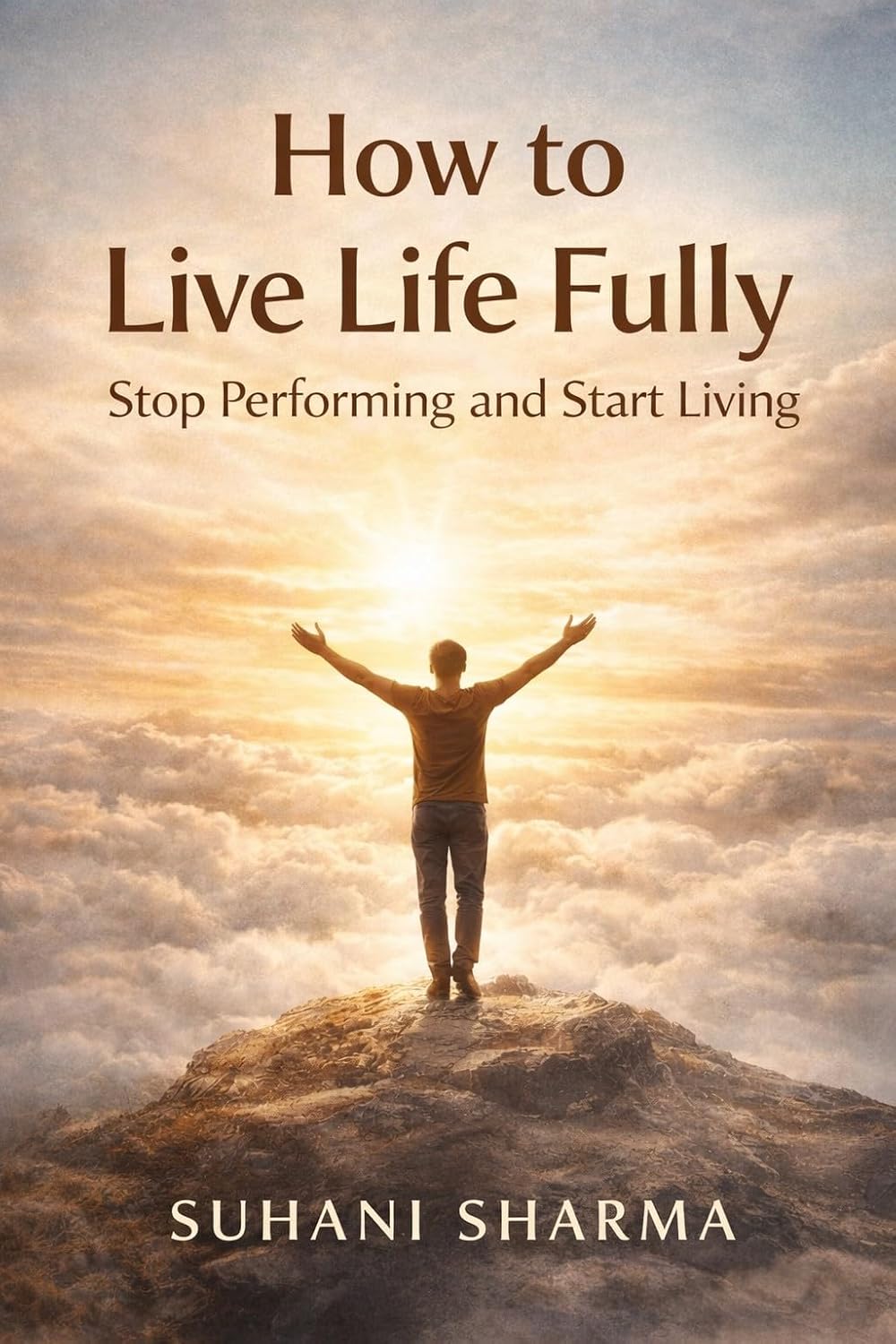 How to Live Life Fully: Stop Performing and Start Living