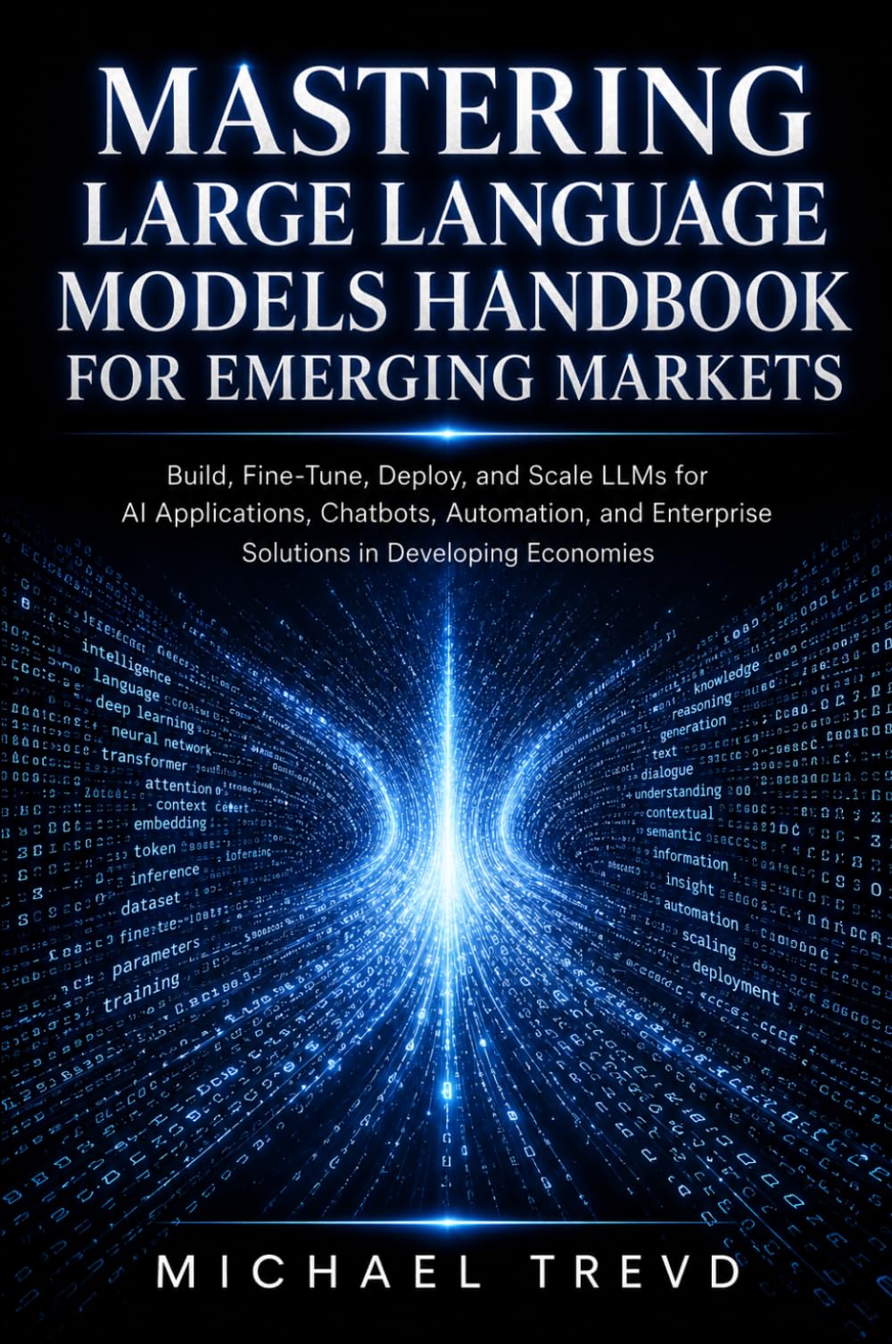 Mastering Large Language Models Handbook for Emerging Markets: Build, Fine-Tune, Deploy, and Scale LLMs for AI Applications, Chatbots, Automation, and Enterprise Solutions in Developing Economies
