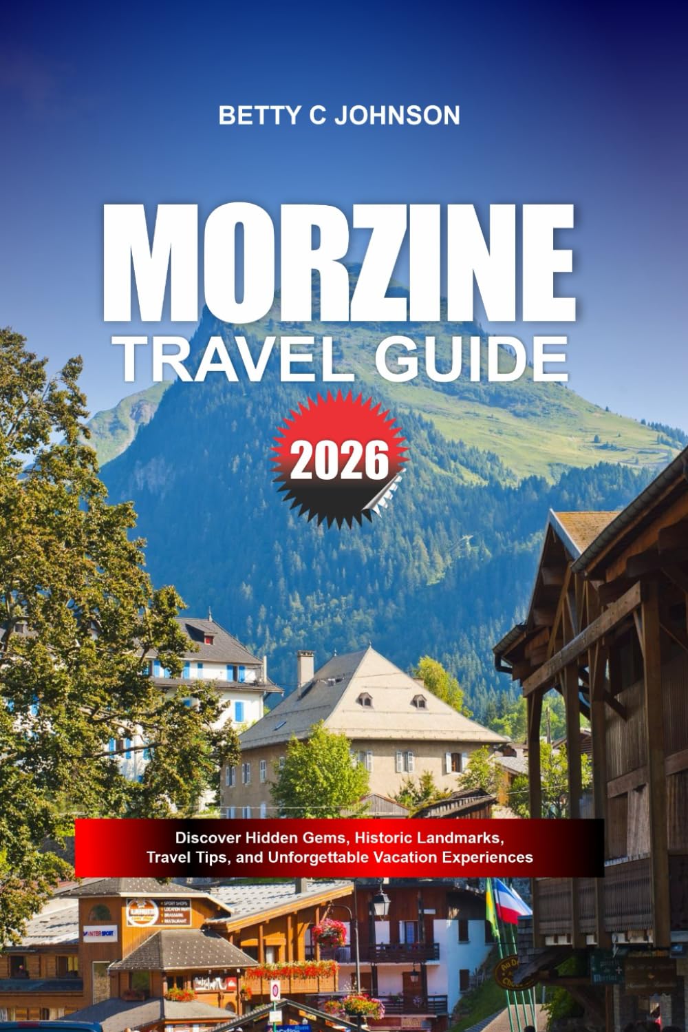 MORZINE TRAVEL GUIDE 2026: Discover Hidden Gems, Historic Landmarks, Travel Tips, and Unforgettable Vacation Experiences