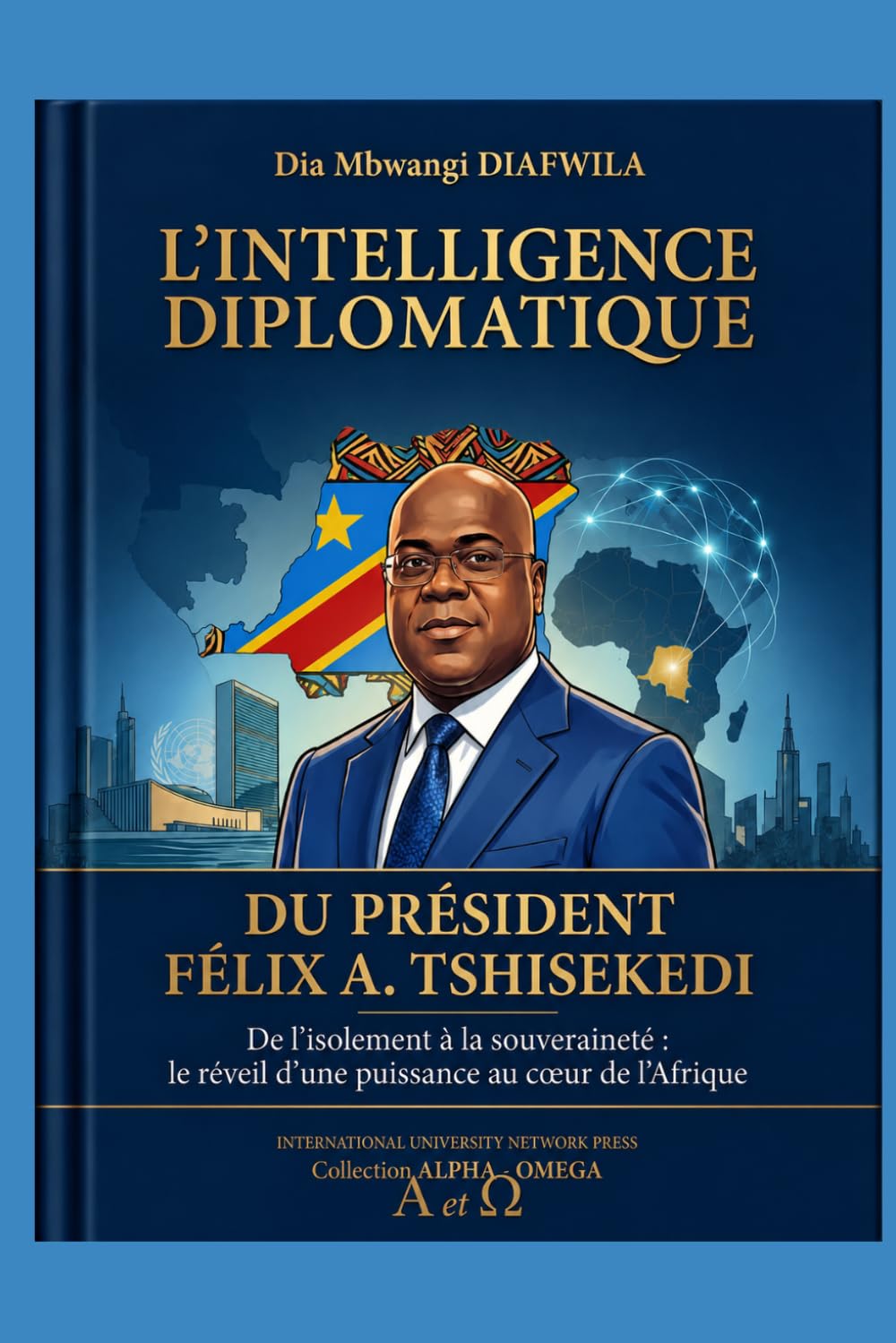 L’INTELLIGENCE DIPLOMATIQUE DU PRÉSIDENT FÉLIX A. TSHISEKEDI: De l’isolement à la souveraineté Le réveil d’une puissance au cœur de l’Afrique ... A et Ω International University Network)