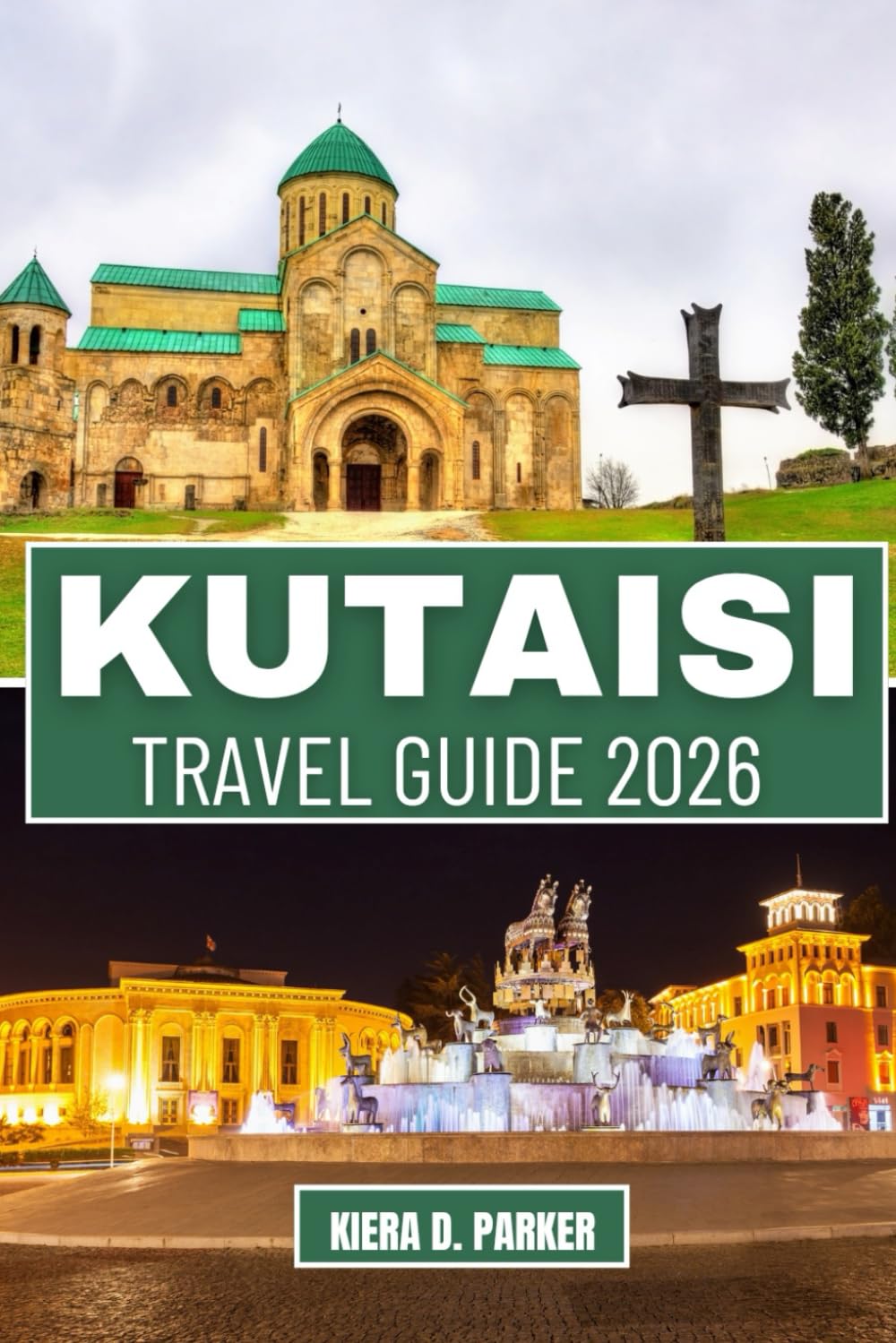 KUTAISI TRAVEL GUIDE 2026: Explore UNESCO Sites, Canyons & Caves: An All in One Manual to Hidden Gems, Local Food, and Day Trips for Families, Adventurers & Solo Travelers