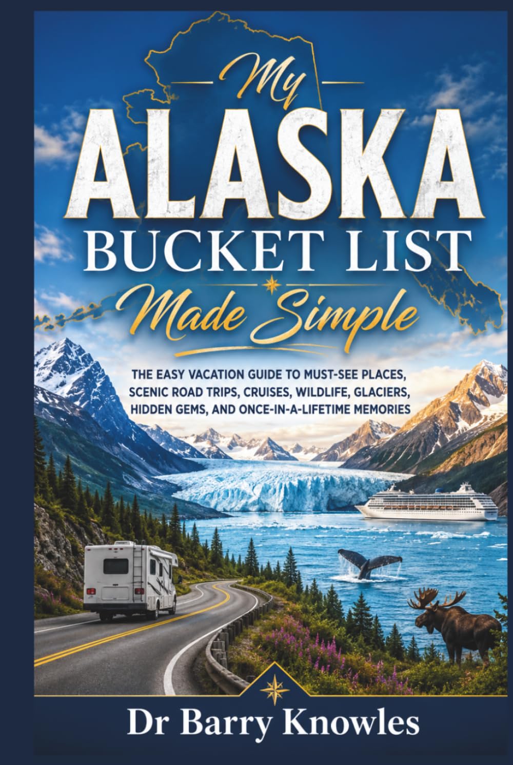 My Alaska Bucket List Made Simple: The Easy Vacation Guide to Must-See Places, Scenic Road Trips, Cruises, Wildlife, Glaciers, Hidden Gems, and Once-in-a-Lifetime Memories (My Bucket List Series)