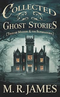 M.R. James Collected Ghost Stories: Chilling Tales of Mystery, Supernatural Horror & Restless Spirits