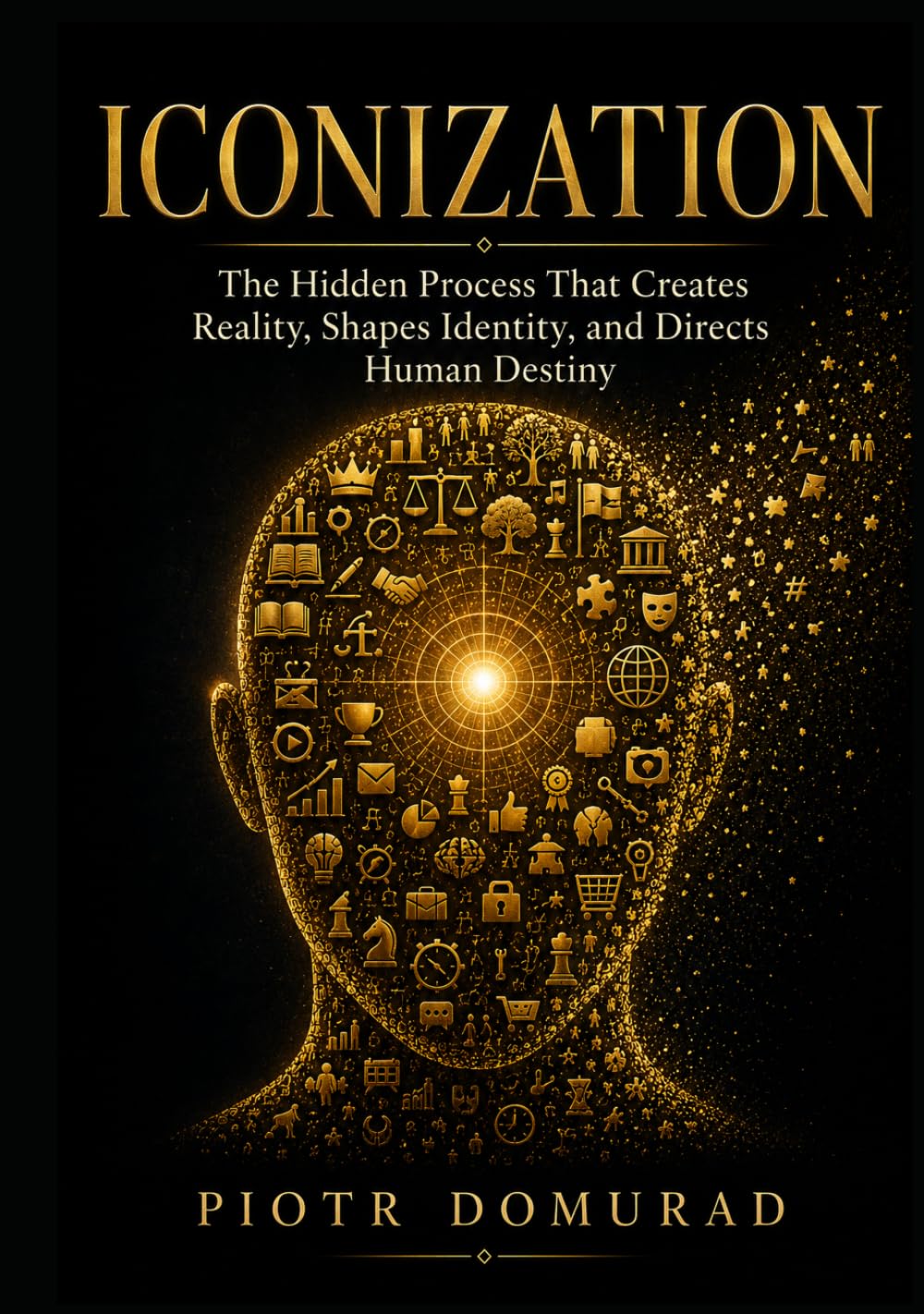 ICONIZATION: The Hidden Process That Creates Reality, Shapes Identity, and Directs Human Destiny (The Architecture of Reality Series)