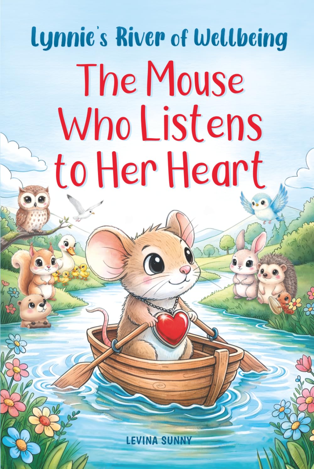 Lynnie’s River of Wellbeing. The Mouse Who Listens to Her Heart: A Heartwarming Lesson about Empathy, Friendship, Kindness, Self-Belief, and Teamwork
