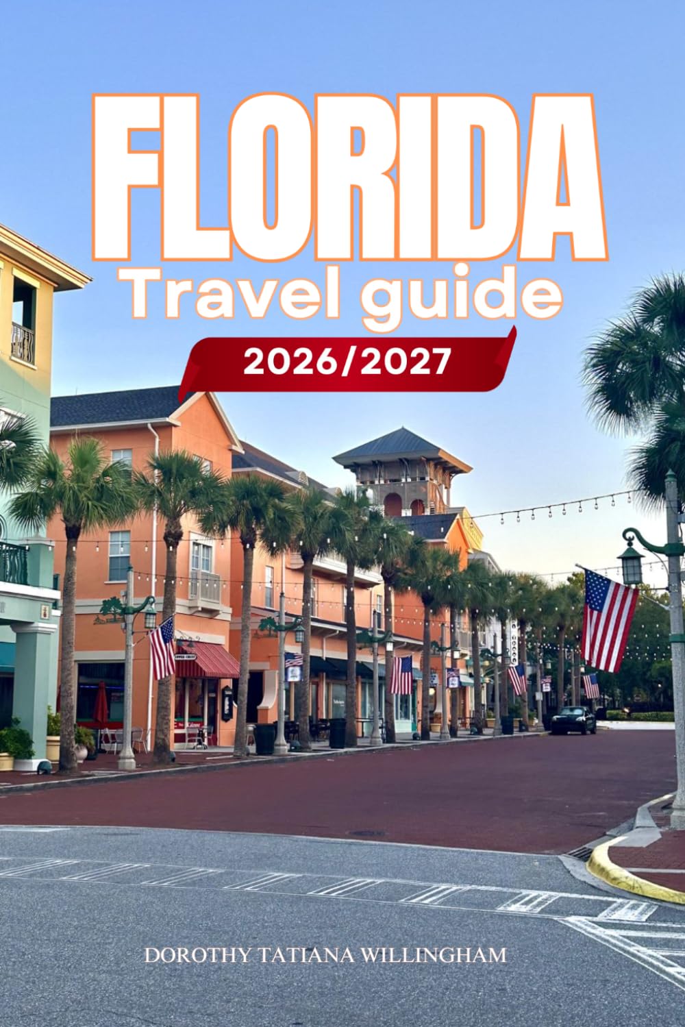 FLORIDA TRAVEL GUIDE 2026/2027: Your Complete Arrival to Departure Guide to Florida, Designed to Help You Explore More in Less Time with Easy ... Budget Planning, and Top Attractions.