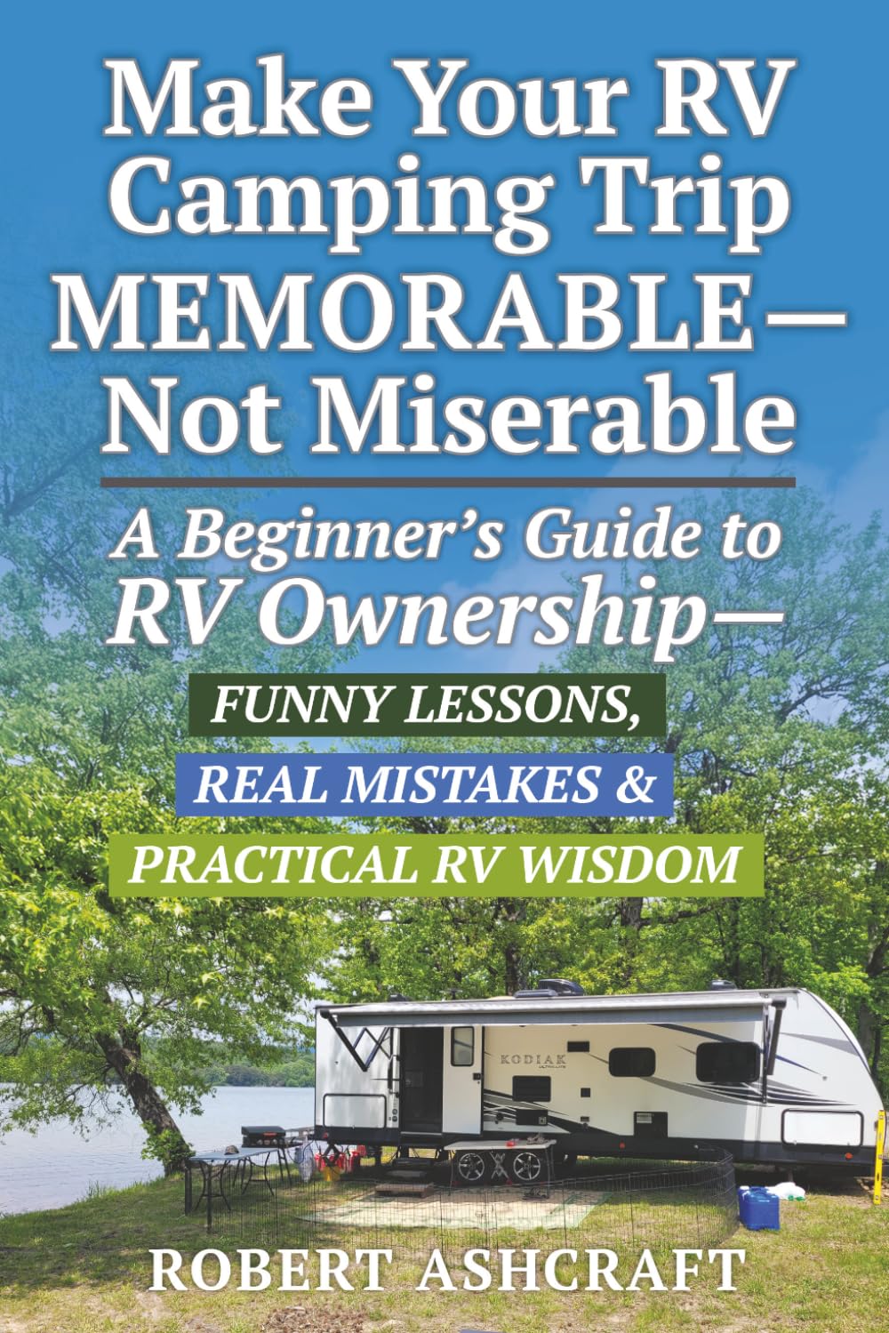 Make Your RV Camping Trip Memorable - Not Miserable: A Beginner's Guide to RV Ownership - Funny Lessons, Real Mistakes & Practical RV Wisdom