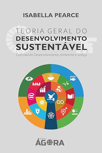 Teoria Geral e Princípio do Desenvolvimento Sustentável: Conciliando Desenvolvimento, Ambiente e Justiça (Portuguese Edition)