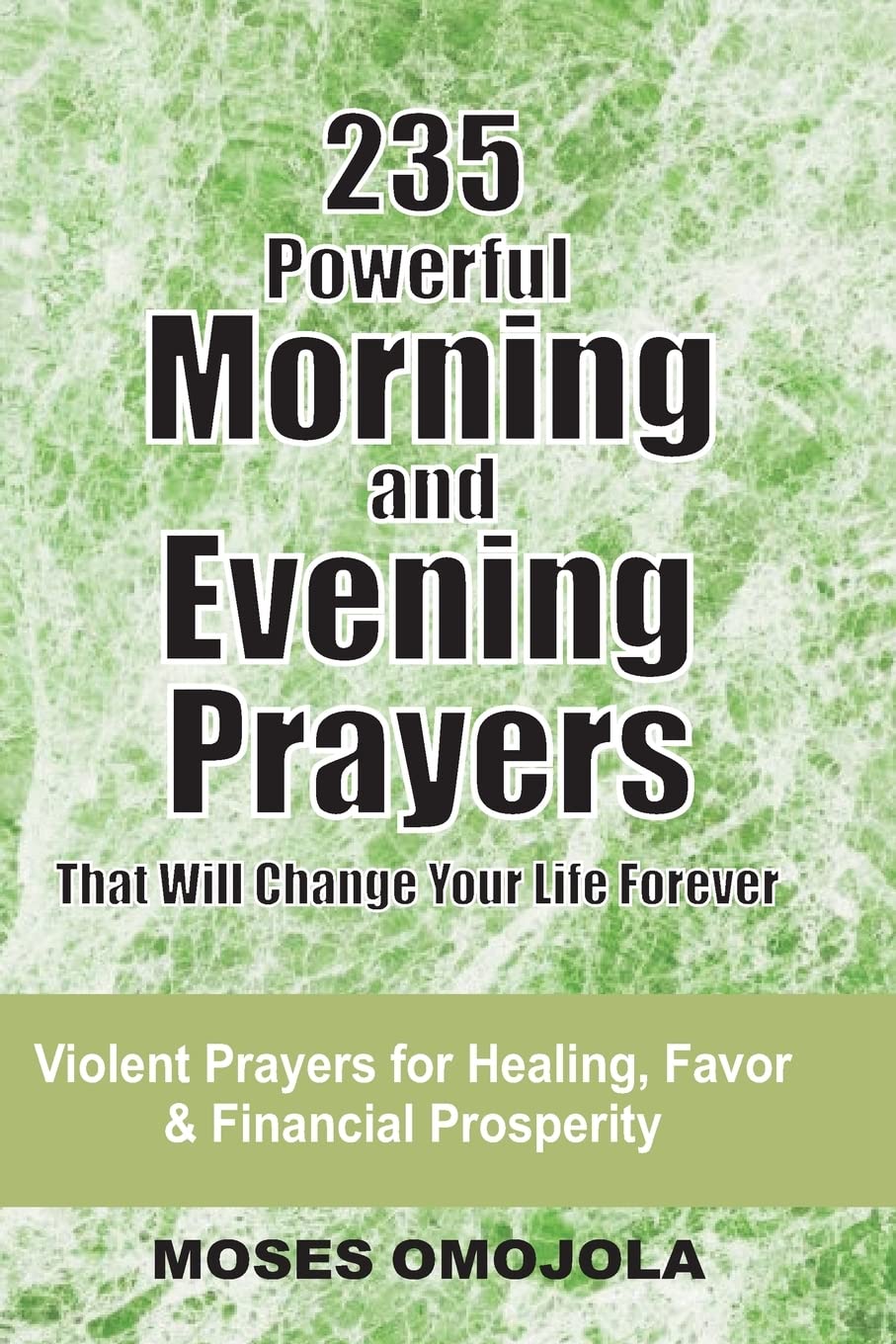 235 Powerful Morning And Evening Prayers That Will Change Your Life Forever: Violent Prayers for Healing, Favor and Financial Prosperity (Open Doors) Paperback – December 6, 2017