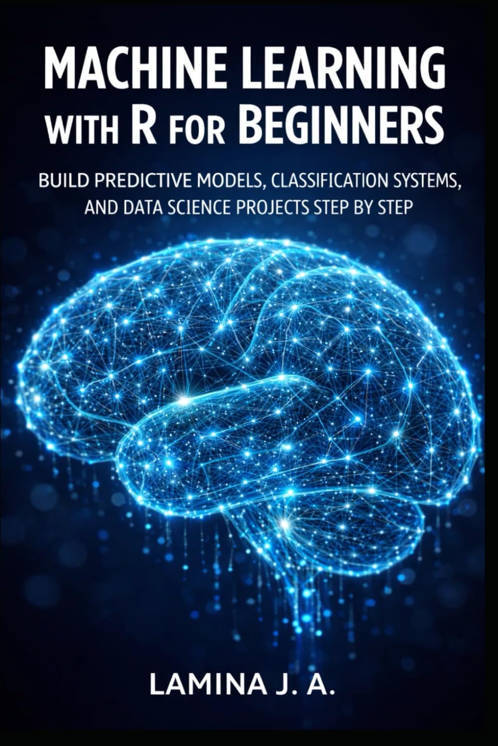 MACHINE LEARNING WITH R FOR BEGINNERS: BUILD PREDICTIVE MODELS, CLASSIFICATION SYSTEMS, AND DATA SCIENCE PROJECTS STEP BY STEP (THE APPLIED DATA SCIENCE WITH R SERIES)