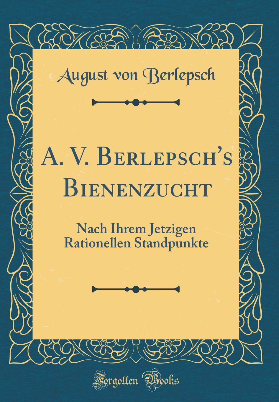 A. V. Berlepsch's Bienenzucht: Nach Ihrem Jetzigen Rationellen Standpunkte (Classic Reprint) (German Edition)