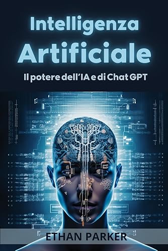 Intelligenza Artificiale: La Tua Guida Definitiva per Principianti al potere di Chat GPT: Scopri il potere inesplorato e di guadagno dell’AI e come utilizzarlo a tuo vantaggio