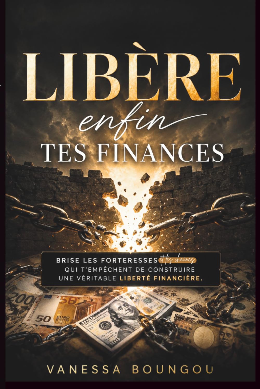 Libère enfin tes finances: Brise les forteresses et les chaines qui t'empêchent de construire une véritable liberté financière.