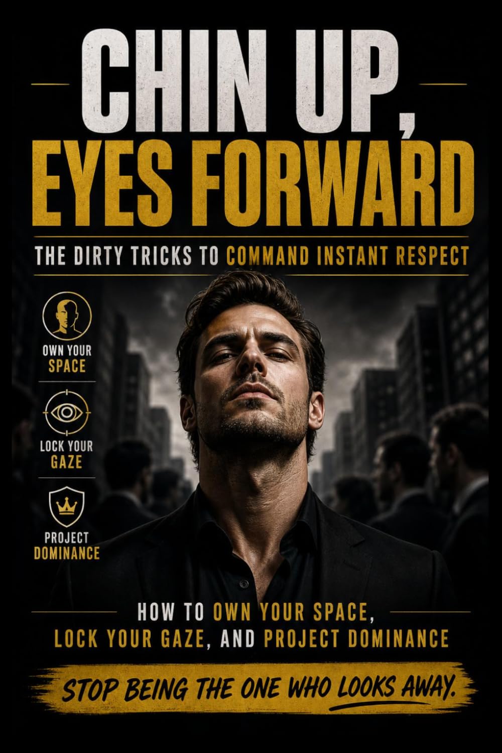 Chin Up, Eyes Forward: The Dirty Tricks to Command Instant Respect