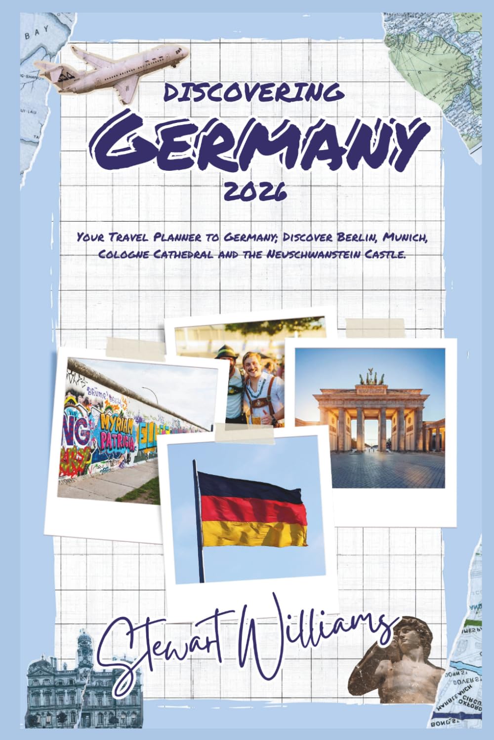 DISCOVERING GERMANY 2026: Your Travel Planner to Germany; Discover Berlin, Munich, Cologne Cathedral and the Neuschwanstein Castle.