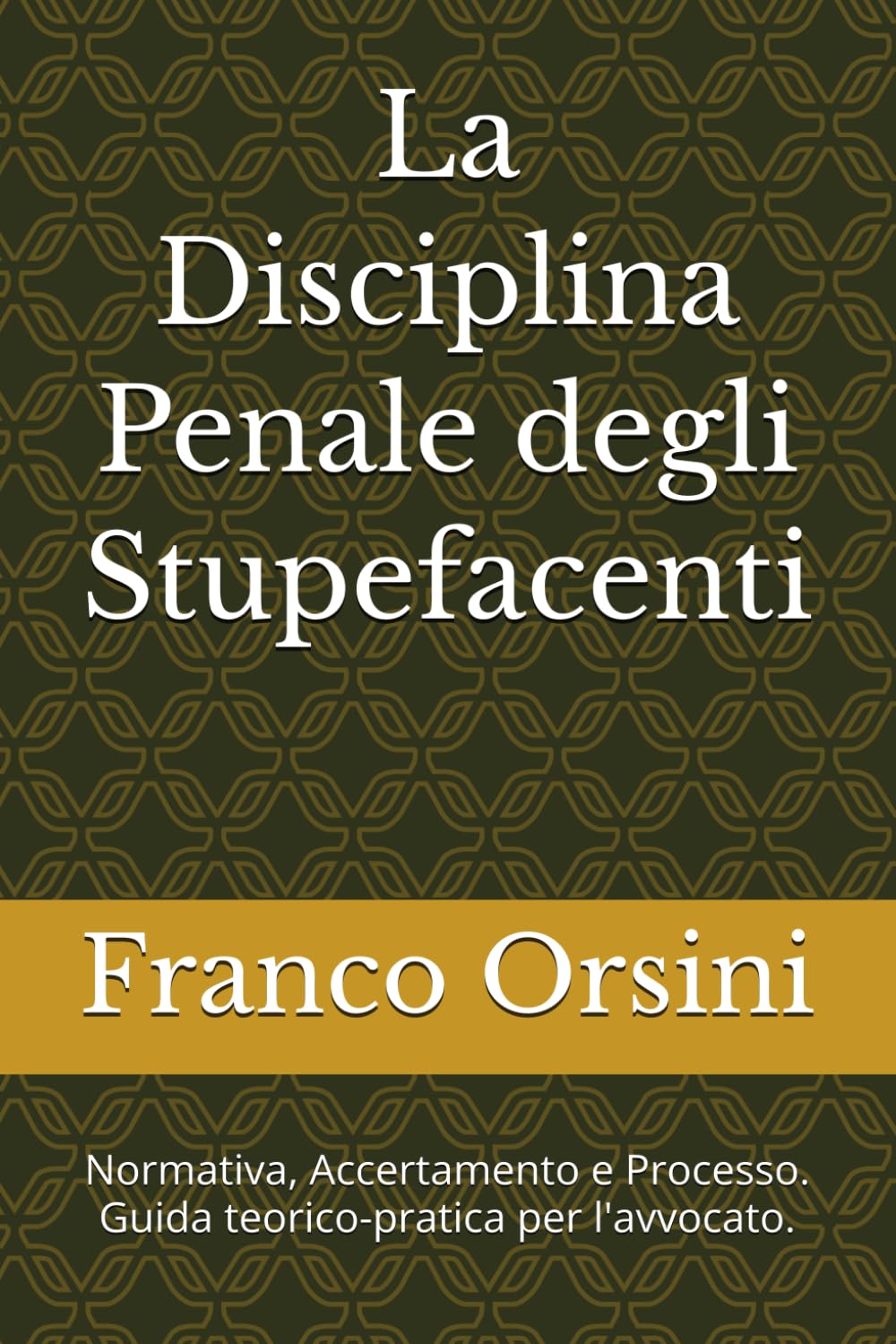 La Disciplina Penale degli Stupefacenti: Normativa, Accertamento e Processo. Guida teorico-pratica per l'avvocato.