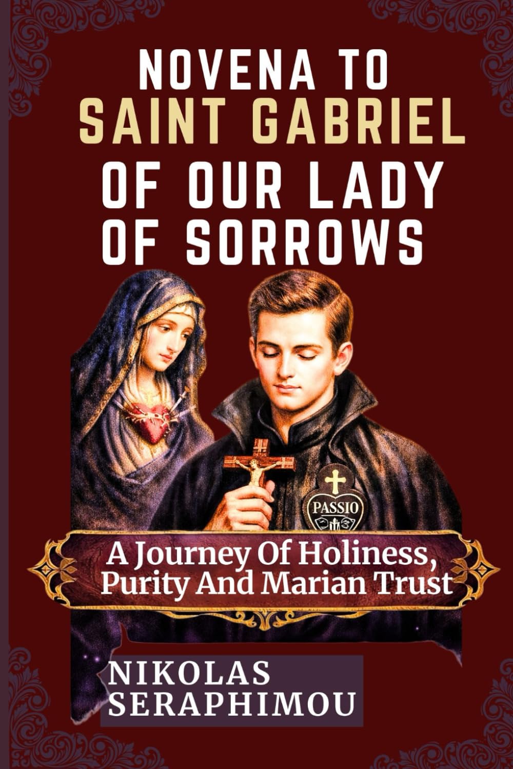 NOVENA TO SAINT GABRIEL OF OUR LADY OF SORROWS: A Journey Of Holiness, Purity And Marian Trust