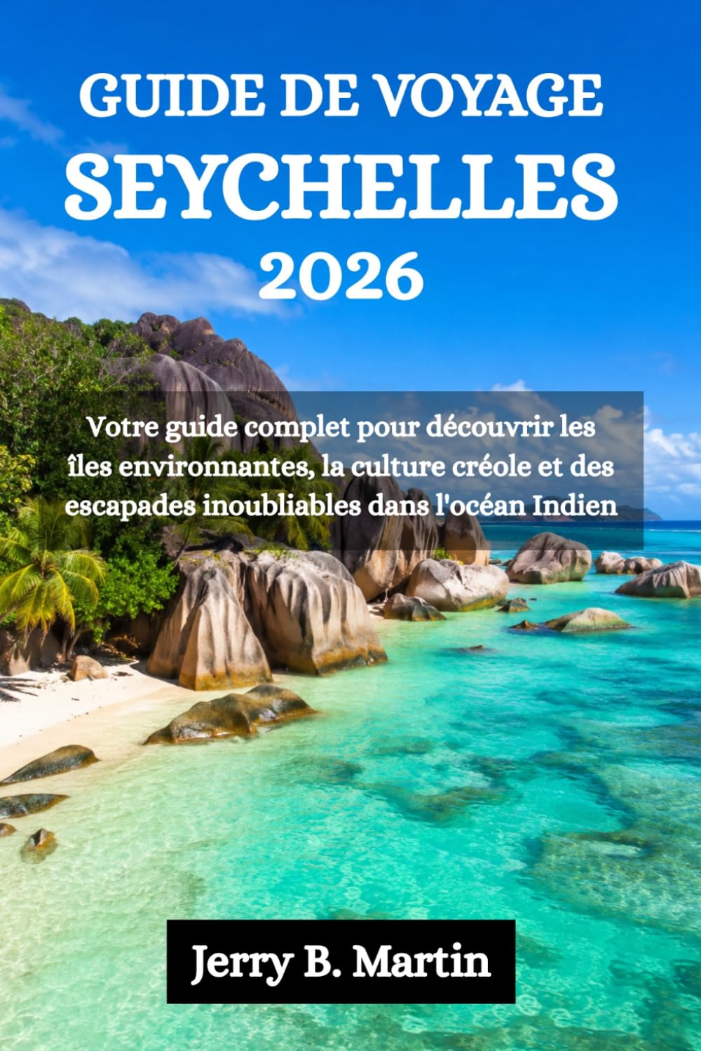 GUIDE DE VOYAGE SEYCHELLES 2026: Votre guide complet pour découvrir les îles environnantes, la culture créole et des escapades inoubliables dans l'océan Indien