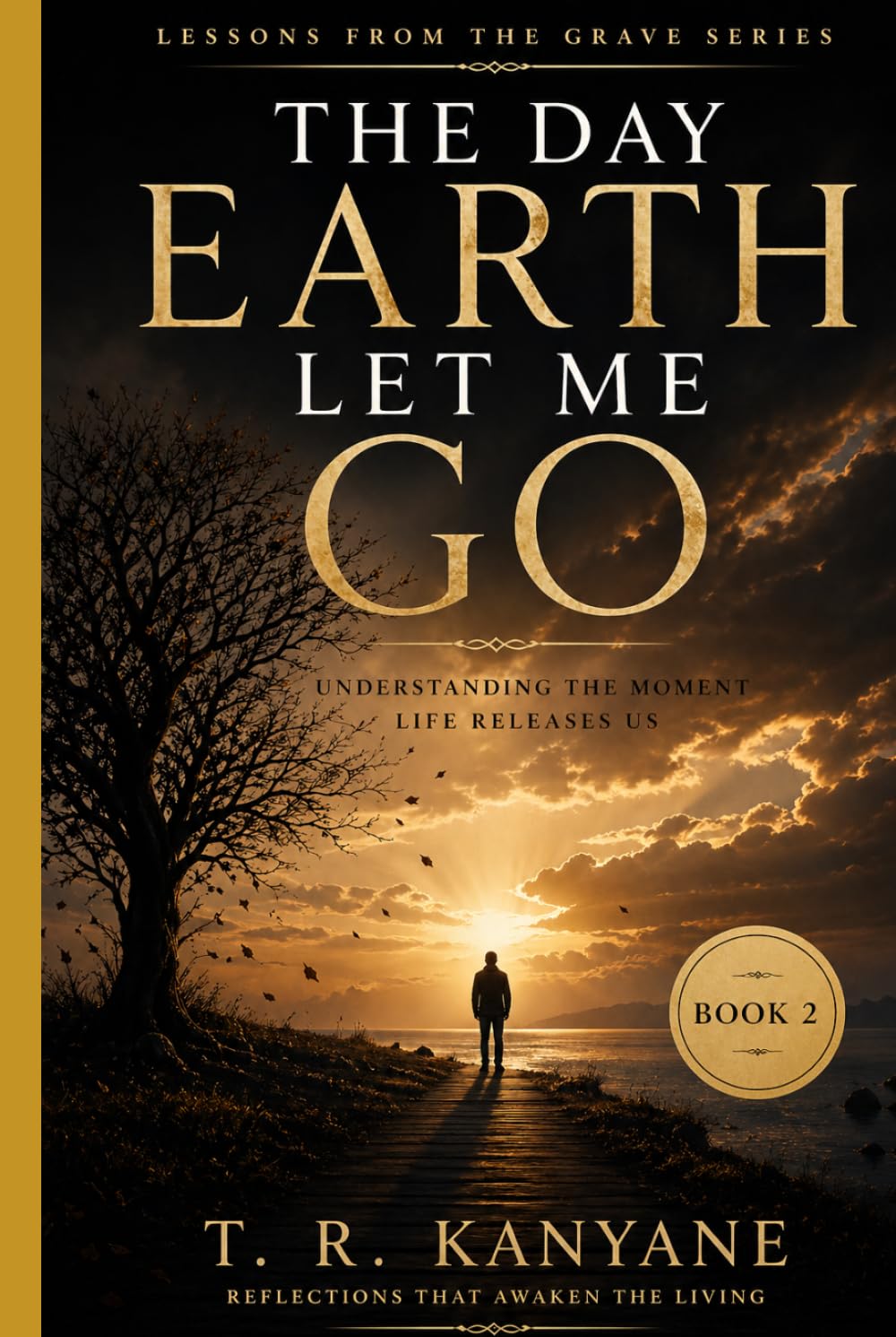 The Day Earth Let Me Go: Understanding the Moment Life Releases Us (Lessons from the Grave)