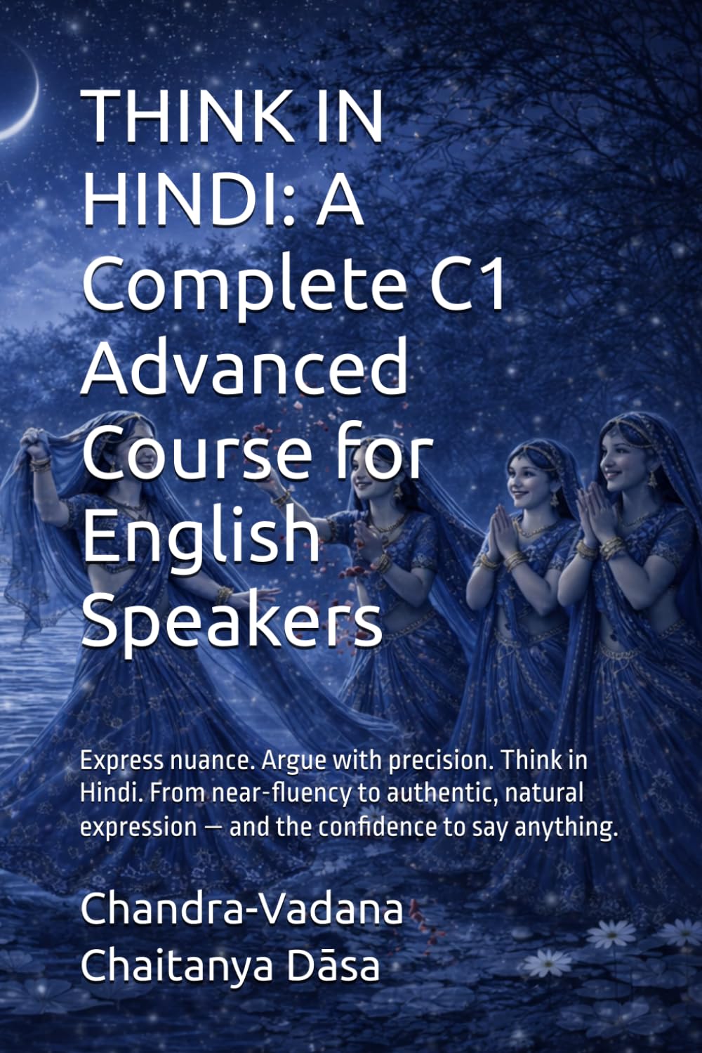 THINK IN HINDI: A Complete C1 Advanced Course for English Speakers: Express nuance. Argue with precision. Think in Hindi. From near-fluency to ... — and the confidence to say anything.