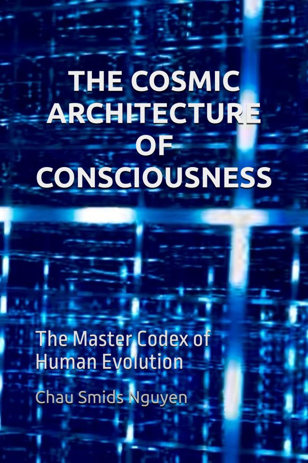 THE COSMIC ARCHITECTURE OF CONSCIOUSNESS: The Master Codex of Human Evolution
