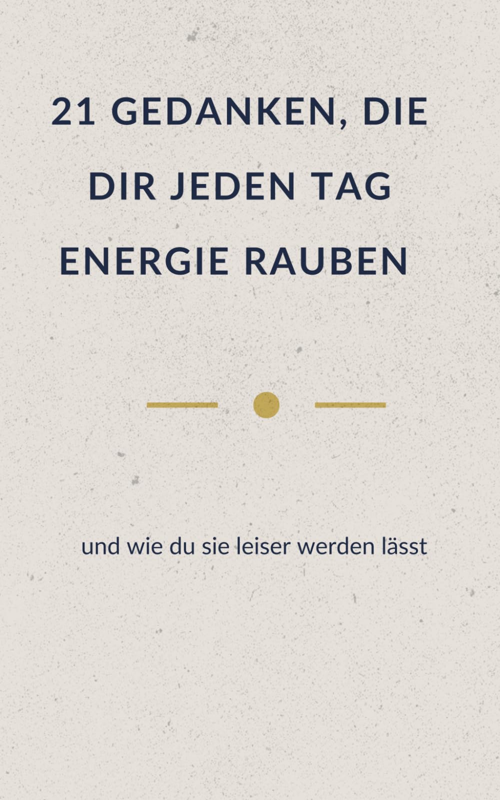 21 GEDANKEN, DIE DIR JEDEN TAG ENERGIE RAUBEN: und wie du sie leiser werden lässt (Leise Wahrheit - Bücher für Menschen, die viel tragen)