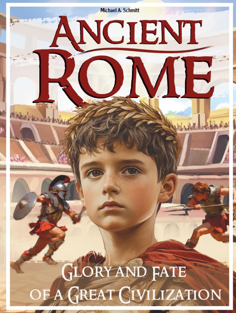 Ancient Rome: Glory and Fate of a Great Civilization: The Complete History for Kids with Kingdom, Republic, Empire and Constantinople (richly ... - larger print great for bedtime reading)